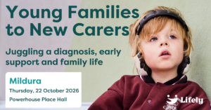 Lifely event: “Young Families to New Carers: Juggling a diagnosis, early support and family life.” Thursday 22 October 2026 at Powerhouse Place Hall, Mildura. Features a young child wearing over-ear headphones.